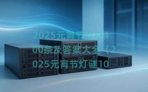 2025元宵节灯谜100条及答案大全（2025元宵节灯谜100条及答案）