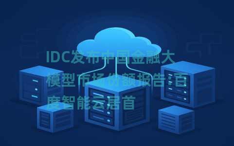 IDC发布中国金融大模型市场份额报告:百度智能云居首