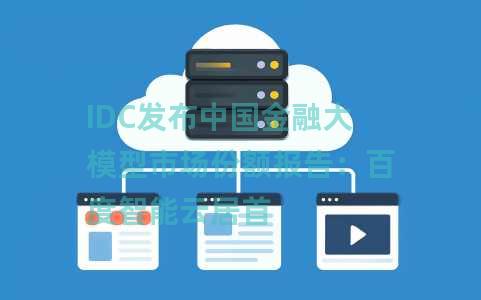 IDC发布中国金融大模型市场份额报告：百度智能云居首