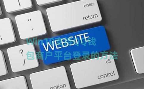 Win10支持QQ钱包商户平台登录的方法 Win10支持QQ钱包商户平台登录的方法
