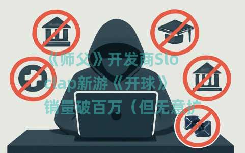 《师父》开发商Sloclap新游《开球》销量破百万（但无意扩张）