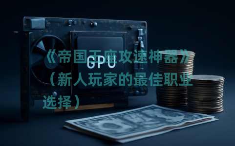 《帝国王座攻速神器》（新人玩家的最佳职业选择）