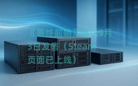 《最终前哨》确认9月3日发售（Steam页面已上线）