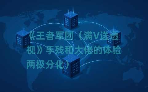 《王者军团（满V送透视》手残和大佬的体验两极分化）