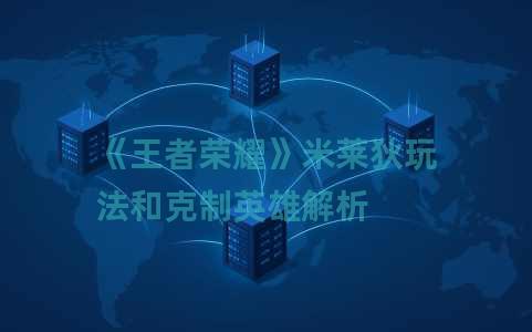 《王者荣耀》米莱狄玩法和克制英雄解析