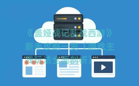 《盖娅战记乱战西游》新手攻略一览（游戏主线玩法全面剖析）