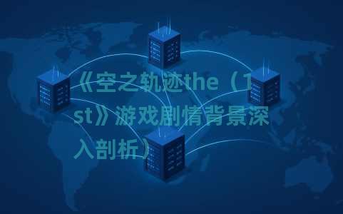 《空之轨迹the（1st》游戏剧情背景深入剖析）