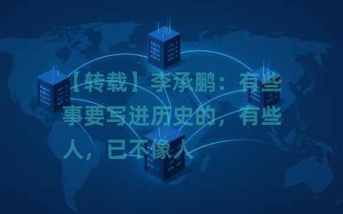 【转载】李承鹏：有些事要写进历史的，有些人，已不像人