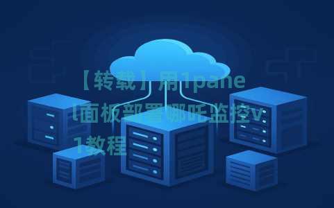 【转载】用1panel面板部署哪吒监控v1教程