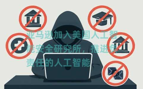 亚马逊加入美国人工智能安全研究所，推进负责任的人工智能