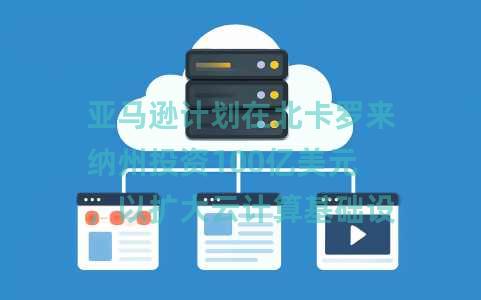 亚马逊计划在北卡罗来纳州投资100亿美元，以扩大云计算基础设施并推进人工智能创新