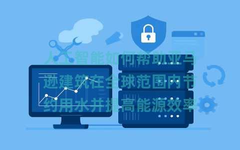 人工智能如何帮助亚马逊建筑在全球范围内节约用水并提高能源效率 人工智能如何帮助亚马逊建筑在全球范围内节约用水并提高能源效率