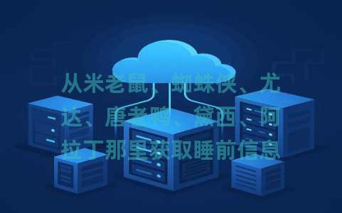 从米老鼠、蜘蛛侠、尤达、唐老鸭、黛西、阿拉丁那里获取睡前信息