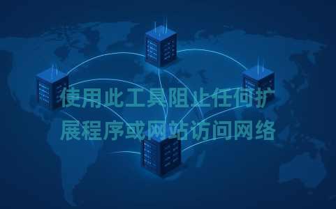 使用此工具阻止任何扩展程序或网站访问网络