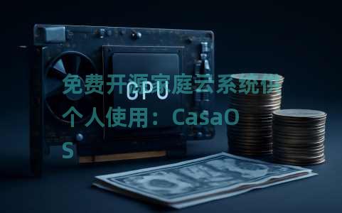 免费开源家庭云系统供个人使用：CasaOS