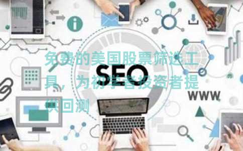 免费的美国股票筛选工具，为初学者投资者提供回测