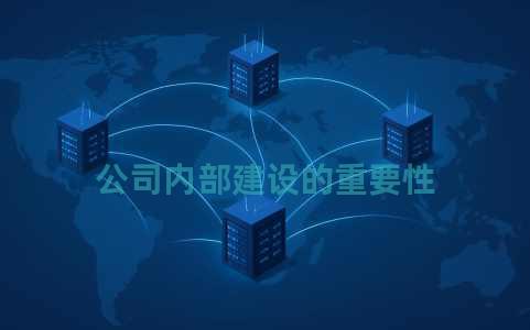 公司内部建设的重要性 公司内部建设的重要性