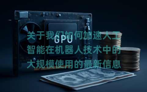 关于我们如何加速人工智能在机器人技术中的大规模使用的最新信息
