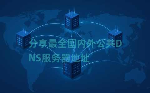 分享最全国内外公共DNS服务器地址 分享最全国内外公共DNS服务器地址