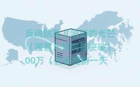 反向跳票《消逝的光芒（困兽》预购量突破100万（官宣提前一天发售）