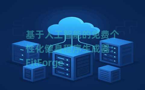 基于人工智能的免费个性化健身程序生成器：FitForge