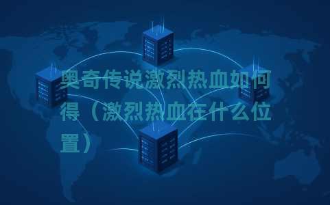 奥奇传说激烈热血如何得（激烈热血在什么位置）