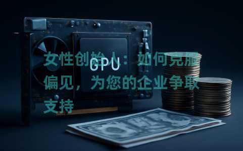 女性创始人：如何克服偏见，为您的企业争取支持