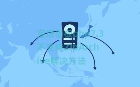 宝塔面板php7.3不支持ZipArchive解决方法 宝塔面板php7.3不支持ZipArchive解决方法