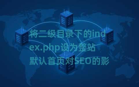 将二级目录下的index.php设为整站默认首页对SEO的影响及蜘蛛爬取行为分析 将二级目录下的index.php设为整站默认首页对SEO的影响及蜘蛛爬取行为分析