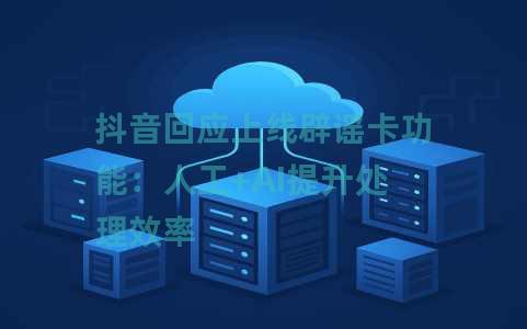 抖音回应上线辟谣卡功能：人工+AI提升处理效率