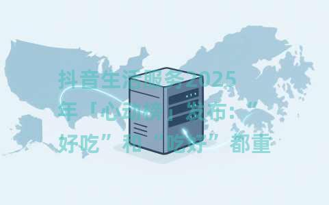 抖音生活服务2025年「心动榜」发布:“好吃”和“吃好”都重要 抖音生活服务2025年「心动榜」发布:“好吃”和“吃好”都重要