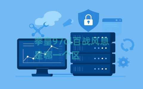 拳皇97ol百战风息是哪一个区