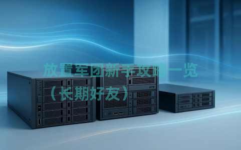 放置军团新手攻略一览（长期好友）