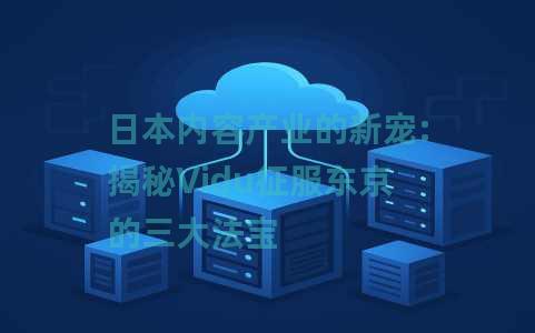 日本内容产业的新宠:揭秘Vidu征服东京的三大法宝