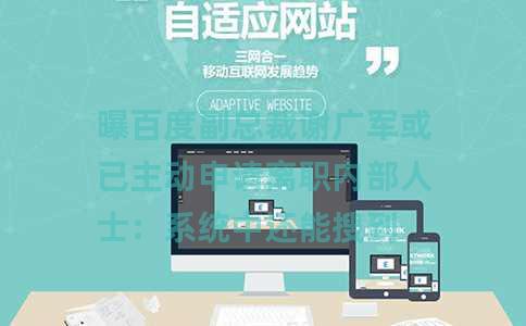 曝百度副总裁谢广军或已主动申请离职内部人士：系统中还能搜到