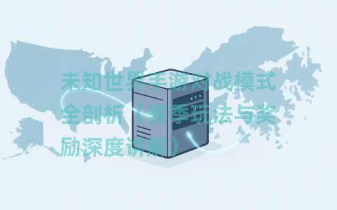 未知世界手游对战模式全剖析（赛季玩法与奖励深度讲解）