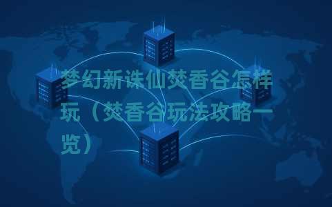 梦幻新诛仙焚香谷怎样玩（焚香谷玩法攻略一览）