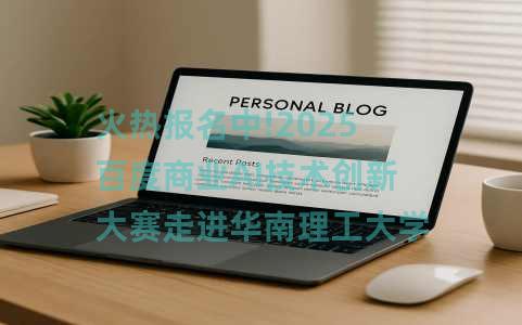 火热报名中!2025百度商业AI技术创新大赛走进华南理工大学! 火热报名中!2025百度商业AI技术创新大赛走进华南理工大学!