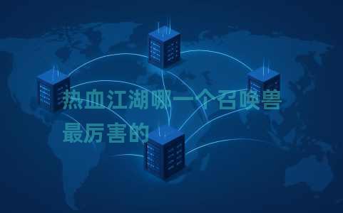 热血江湖哪一个召唤兽最厉害的 热血江湖哪一个召唤兽最厉害的