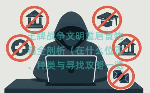 王牌战争文明重启食物箱全剖析（在什么位置、种类与寻找攻略一览）