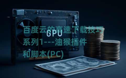 百度云的高速下载技巧系列1---油猴插件和脚本(PC)