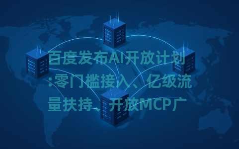 百度发布AI开放计划:零门槛接入、亿级流量扶持、开放MCP广场 百度发布AI开放计划:零门槛接入、亿级流量扶持、开放MCP广场