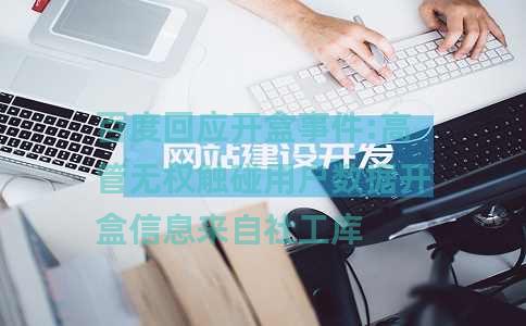 百度回应开盒事件:高管无权触碰用户数据开盒信息来自社工库 百度回应开盒事件:高管无权触碰用户数据开盒信息来自社工库