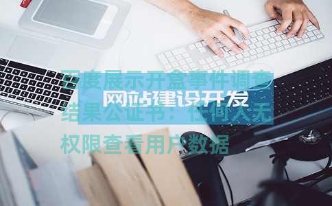 百度展示开盒事件调查结果公证书：任何人无权限查看用户数据