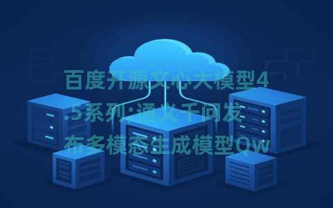 百度开源文心大模型4.5系列;通义千问发布多模态生成模型QwenVLo