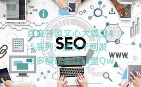 百度开源文心大模型4.5系列；通义千问发布多模态生成模型QwenVLo