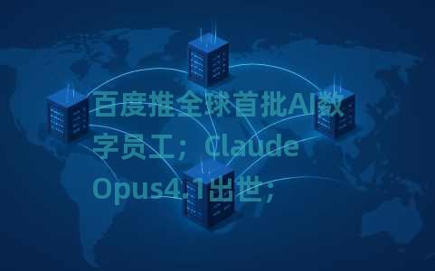 百度推全球首批AI数字员工；ClaudeOpus4.1出世；谷歌DeepMind发布世界模型Genie3