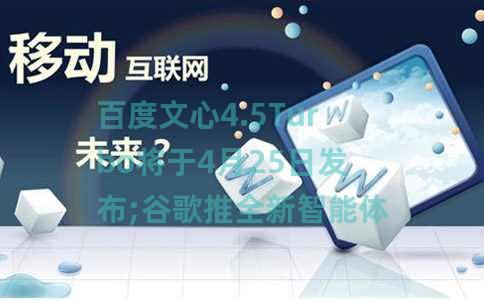 百度文心4.5Turbo将于4月25日发布;谷歌推全新智能体开放协议A2A;视频号整治不当使用AI工具直播行为