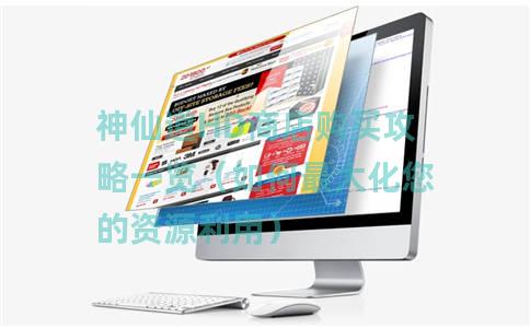 神仙道HD商店购买攻略一览（如何最大化您的资源利用）