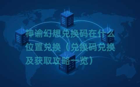 神谕幻想兑换码在什么位置兑换（兑换码兑换及获取攻略一览）